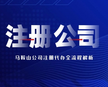 马鞍山公司注册代办全流程解析